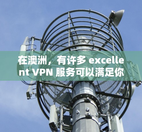 在澳洲，有许多 excellent VPN 服务可以满足你的需求。以下是一些在澳洲和全球非常受欢迎的VPN服务，它们在安全性、稳定性以及功能上都有所优势