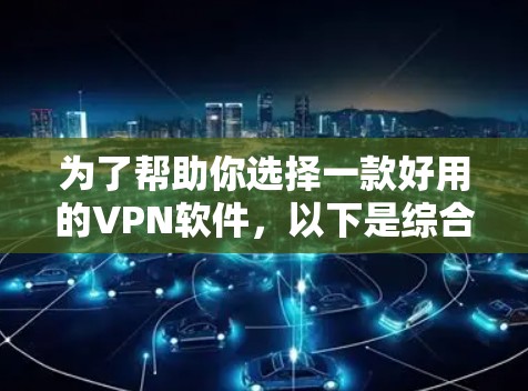 为了帮助你选择一款好用的VPN软件，以下是综合考虑的因素和推荐