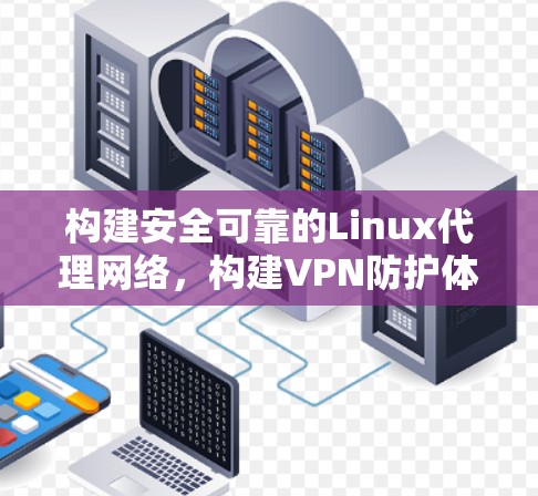 构建安全可靠的Linux代理网络，构建VPN防护体系