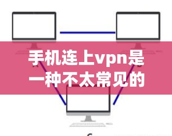 手机连上vpn是一种不太常见的操作，通常需要特定的设置或者软件来实现。以下是对此问题的分步解释