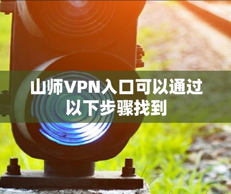 山师VPN入口可以通过以下步骤找到 山师VPN入口可以通过以下步骤找到