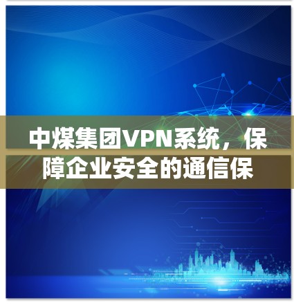 中煤集团VPN系统，保障企业安全的通信保障平台