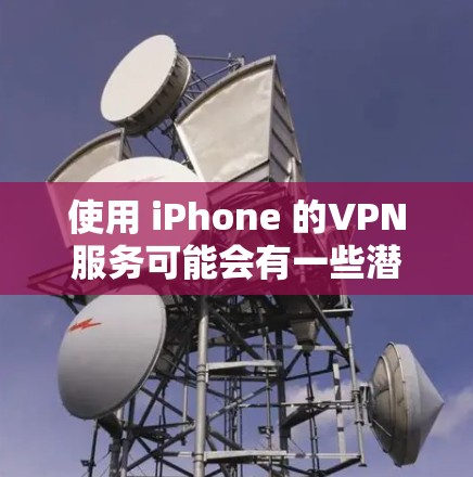 使用 iPhone 的VPN服务可能会有一些潜在的风险,尤其是如果你选择的是加密软件或者未经验证的VPN服务。以下是关于 iPhone VPN可能出现风险的详细分析 使用 iPhone 的VPN服务可能会有一些潜在的风险,尤其是如果你选择的是加密软件或者未经验证的VPN服务。以下是关于 iPhone VPN可能出现风险的详细分析
