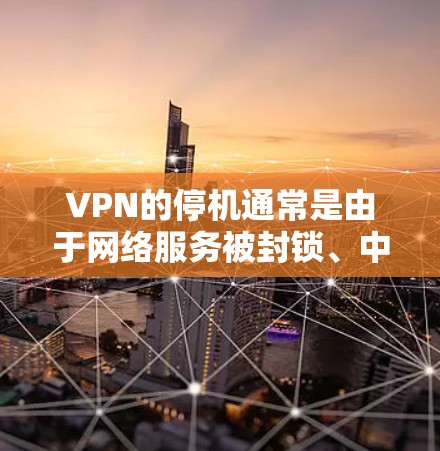 VPN的停机通常是由于网络服务被封锁、中断或不可用导致的，而不是VPN本身的问题。停机后，你通常需要重新连接到网络，但不要直接断开 cable，并等待网络恢复