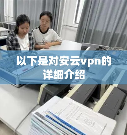 以下是对安云vpn的详细介绍