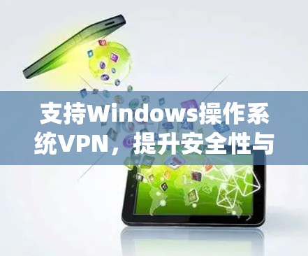 支持Windows操作系统VPN，提升安全性与用户体验的高效解决方案