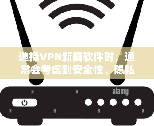 选择VPN新闻软件时，通常会考虑到安全性、隐私性和用户操作的便捷性。以下是一些推荐的VPN新闻软件，供您参考
