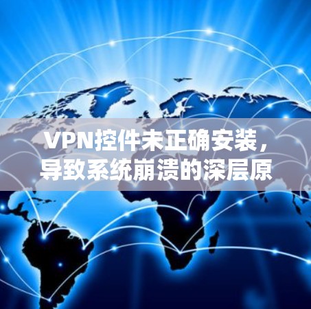 VPN控件未正确安装,导致系统崩溃的深层原因分析 VPN控件未正确安装,导致系统崩溃的深层原因分析