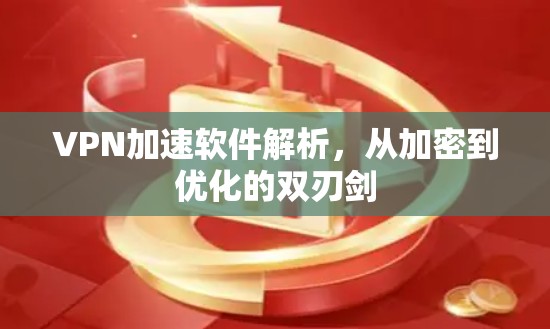 VPN加速软件解析，从加密到优化的双刃剑