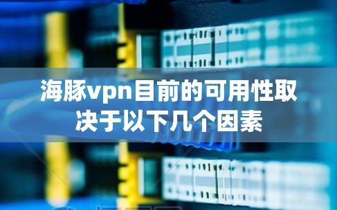 海豚vpn目前的可用性取决于以下几个因素