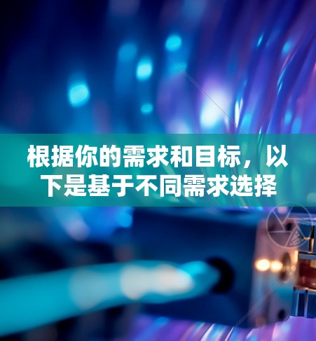 根据你的需求和目标，以下是基于不同需求选择VPN软件的建议