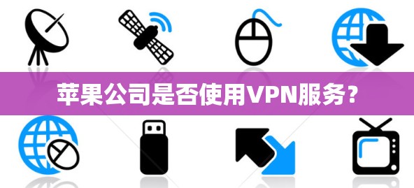 苹果公司是否使用VPN服务？