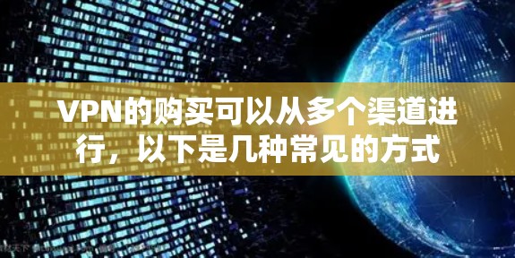 VPN的购买可以从多个渠道进行，以下是几种常见的方式