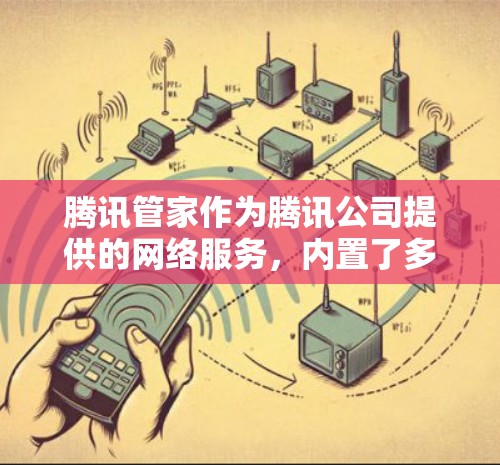 腾讯管家作为腾讯公司提供的网络服务，内置了多种VPN功能，方便用户进行VPN访问。以下是一些使用腾讯管家VPN的具体步骤和方法