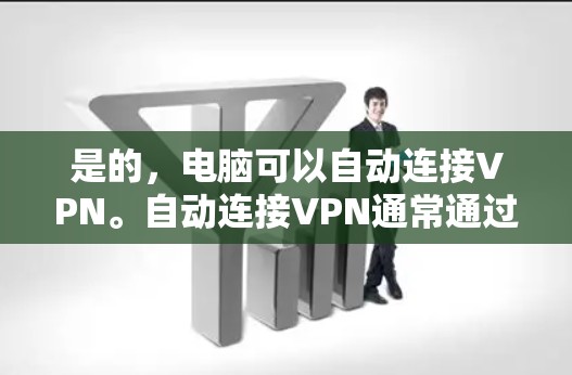 是的，电脑可以自动连接VPN。自动连接VPN通常通过设置密码来实现，例如设置IP地址、服务名称和密码。以下是详细的步骤说明