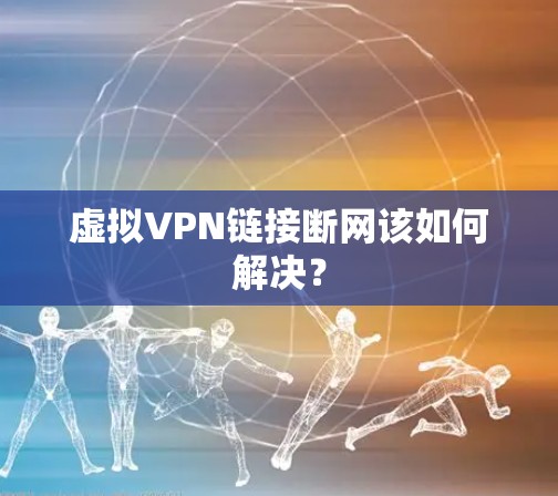 虚拟VPN链接断网该如何解决？