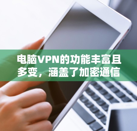 电脑VPN的功能丰富且多变,涵盖了加密通信、数据安全、内容过滤、网络隔离、安全设置、远程控制、加密过滤和网络隔离等。以下是对这些功能的详细分析和总结 电脑VPN的功能丰富且多变,涵盖了加密通信、数据安全、内容过滤、网络隔离、安全设置、远程控制、加密过滤和网络隔离等。以下是对这些功能的详细分析和总结