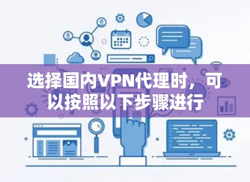 选择国内VPN代理时，可以按照以下步骤进行