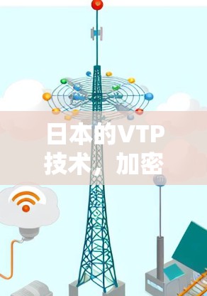 日本的VTP技术，加密通信的未来机遇与挑战