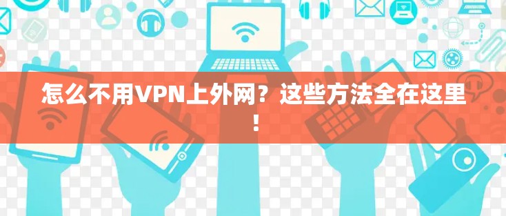 怎么不用VPN上外网？这些方法全在这里！