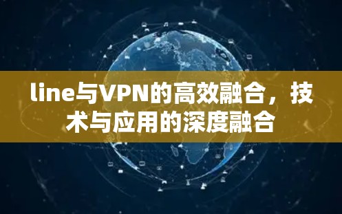 line与VPN的高效融合，技术与应用的深度融合