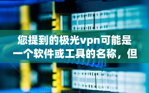 您提到的极光vpn可能是一个软件或工具的名称，但需要确认具体指的是什么。如果是指某个软件包、工具或服务，您可以通过以下方式获取相关信息