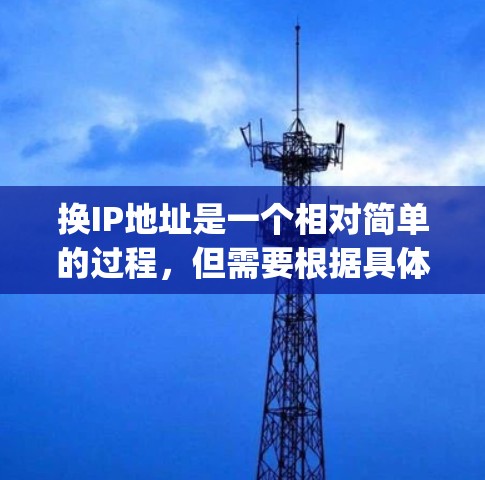换IP地址是一个相对简单的过程，但需要根据具体情况进行。以下是一步-by-step指南，帮助你轻松完成电脑的IP地址更换