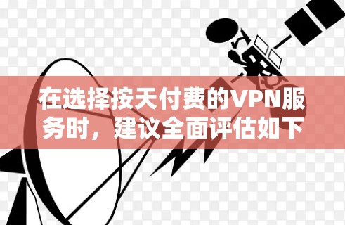 在选择按天付费的VPN服务时，建议全面评估如下