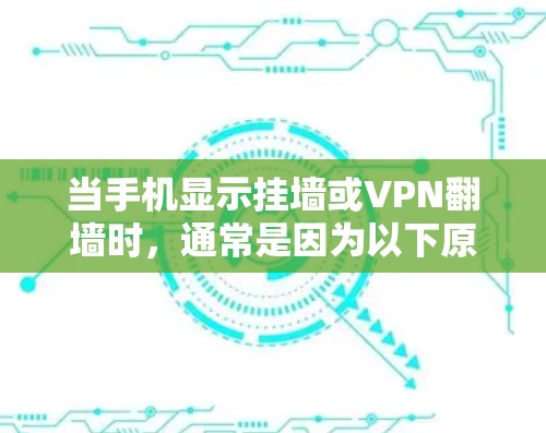 当手机显示挂墙或VPN翻墙时，通常是因为以下原因