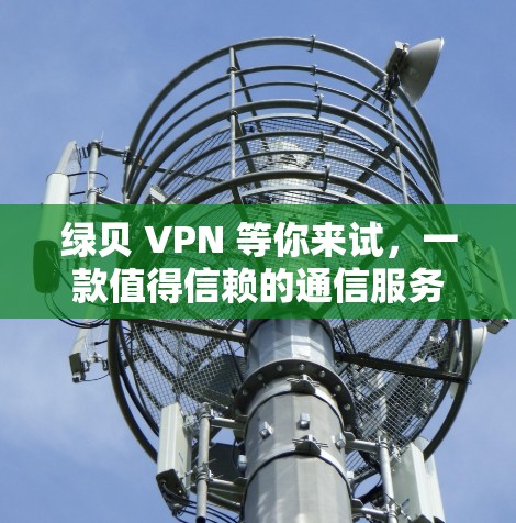 绿贝 VPN 等你来试，一款值得信赖的通信服务