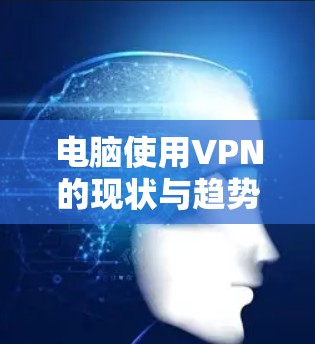 电脑使用VPN的现状与趋势分析