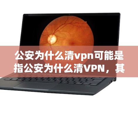 公安为什么清vpn可能是指公安为什么清VPN，其中VPN通常指网络视频监控，即指公安部门在监控网络视频方面的工作。公安部门在监控网络视频方面的作用包括