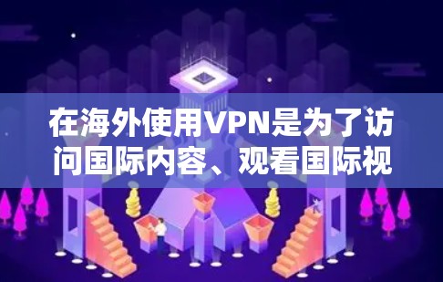 在海外使用VPN是为了访问国际内容、观看国际视频或使用国际媒体等。VPN主要通过网络隔离来实现，允许用户在不同国家或地区的网络上使用同一台机器。以下是关于在海外使用VPN的一些关键点