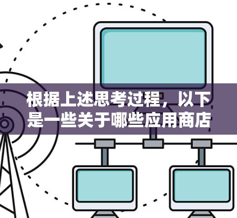 根据上述思考过程,以下是一些关于哪些应用商店有VPN服务的总结 根据上述思考过程,以下是一些关于哪些应用商店有VPN服务的总结