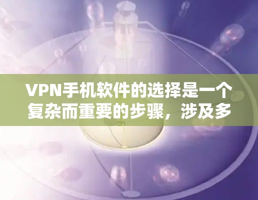 VPN手机软件的选择是一个复杂而重要的步骤,涉及多个因素,包括软件的性能、安全性和易用性,以及是否适合你的具体需求。以下是一些步骤性的指南,帮助你更好地选择适合自己的VPN软件 VPN手机软件的选择是一个复杂而重要的步骤,涉及多个因素,包括软件的性能、安全性和易用性,以及是否适合你的具体需求。以下是一些步骤性的指南,帮助你更好地选择适合自己的VPN软件
