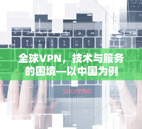 全球VPN，技术与服务的困境—以中国为例