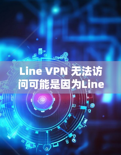 Line VPN 无法访问可能是因为Line 的限制，Line 无法访问Line VPN。以下是逐步排查和解决问题的步骤