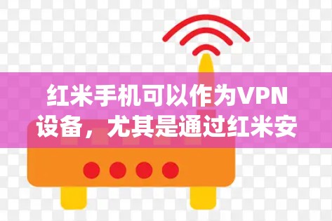 红米手机可以作为VPN设备，尤其是通过红米安全或红米VPNapp进行连接。以下是详细的步骤说明