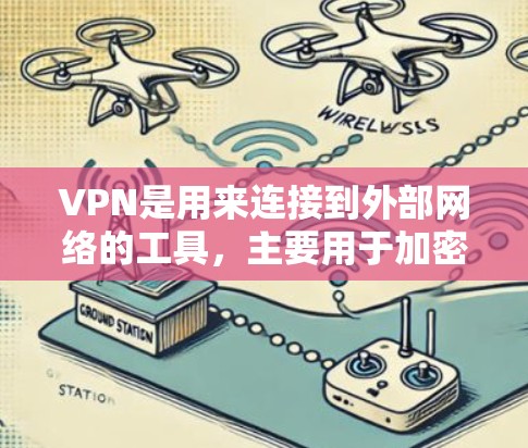 VPN是用来连接到外部网络的工具，主要用于加密数据传输，以提高数据安全性和隐私性。以下是关于VPN的详细总结