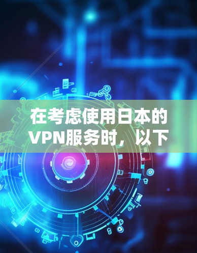 在考虑使用日本的VPN服务时，以下是一些关键点和推荐