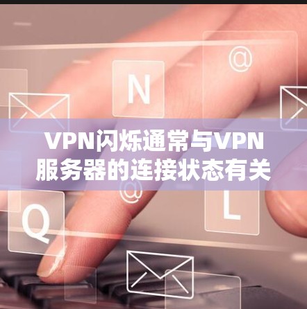 VPN闪烁通常与VPN服务器的连接状态有关，可能由以下几个原因引起