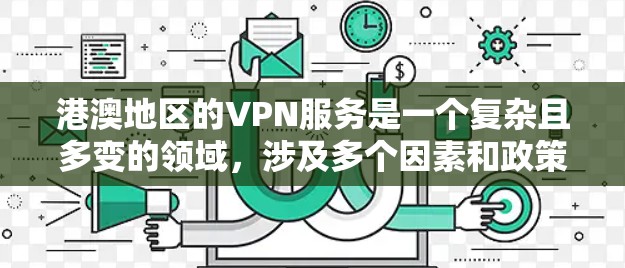 港澳地区的VPN服务是一个复杂且多变的领域，涉及多个因素和政策。以下是对港澳地区VPN情况进行总结
