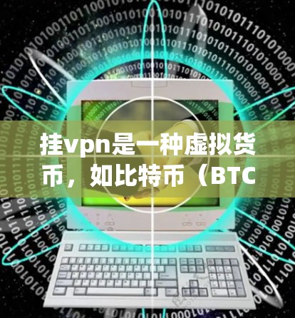 挂vpn是一种虚拟货币，如比特币（BTC）以太坊（BTC）等，用于支付交易。而买游戏恋可能是指购买游戏软件或通过某种方式用挂vpn来购买游戏，或者用游戏软件来管理挂设