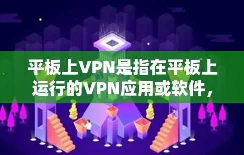 平板上VPN是指在平板上运行的VPN应用或软件，提供加密通信和网络流量控制的功能。以下是平板上VPN的详细解释和使用方法