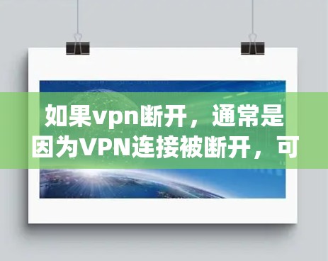 如果vpn断开，通常是因为VPN连接被断开，可能的原因包括网络中断、路由器故障、带宽不足或安全软件拦截等。以下是解决这种情况的步骤