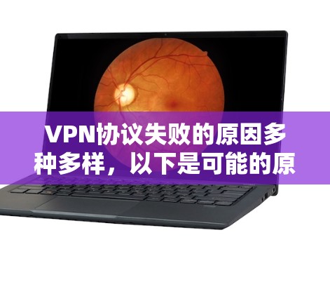 VPN协议失败的原因多种多样，以下是可能的原因