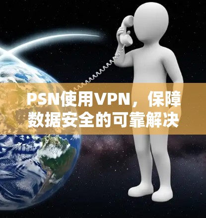 PSN使用VPN,保障数据安全的可靠解决方案 PSN使用VPN,保障数据安全的可靠解决方案