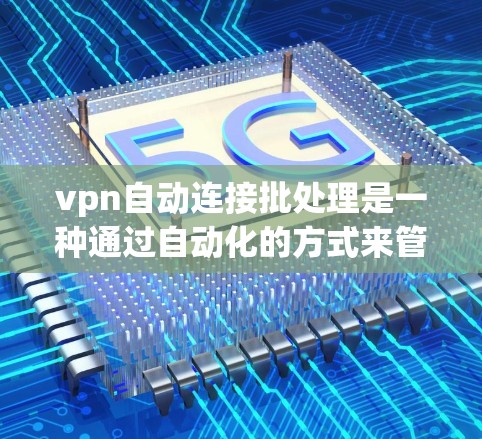 vpn自动连接批处理是一种通过自动化的方式来管理网络连接的技巧，通常用于服务器或计算机之间建立自动连接。以下是自动连接批处理的原理和步骤