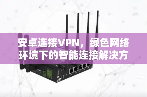 安卓连接VPN，绿色网络环境下的智能连接解决方案