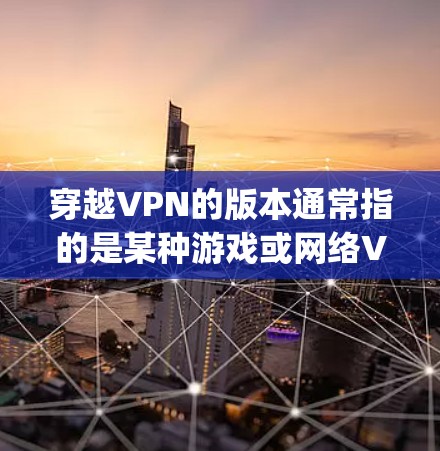 穿越VPN的版本通常指的是某种游戏或网络VPN的官方版本。如果你是想下载并使用穿越VPN软件，那么安兔兔（Antimalware Bitly）是一个非常有用的工具，可以帮助你测试该软件的安全性